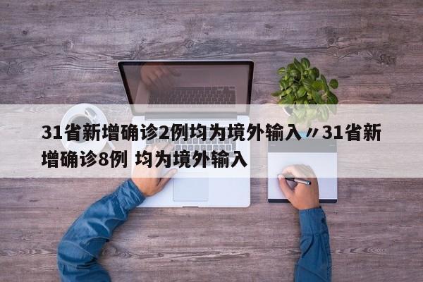 31省新增确诊2例均为境外输入〃31省新增确诊8例 均为境外输入