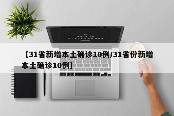 【31省新增本土确诊10例/31省份新增本土确诊10例】