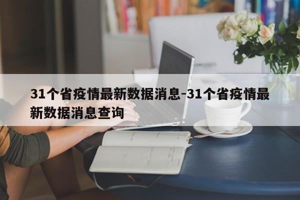 31个省疫情最新数据消息-31个省疫情最新数据消息查询