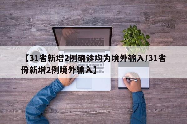 【31省新增2例确诊均为境外输入/31省份新增2例境外输入】