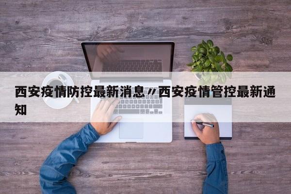西安疫情防控最新消息〃西安疫情管控最新通知