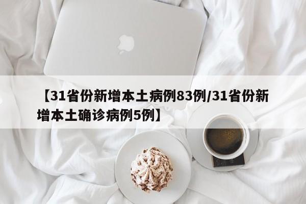 【31省份新增本土病例83例/31省份新增本土确诊病例5例】