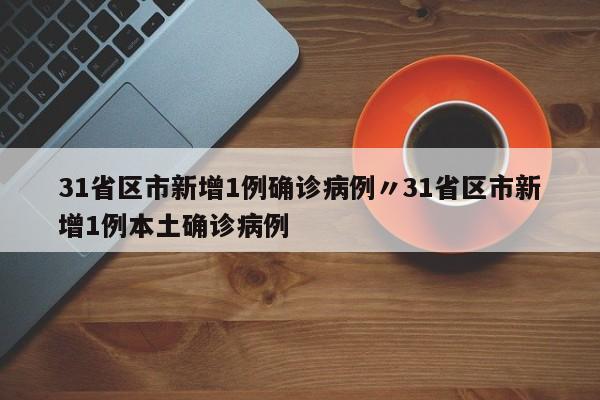31省区市新增1例确诊病例〃31省区市新增1例本土确诊病例