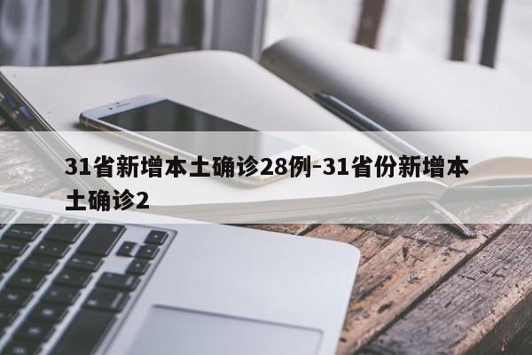 31省新增本土确诊28例-31省份新增本土确诊2