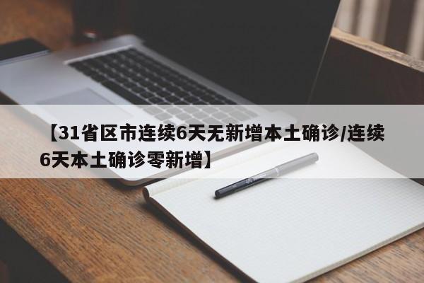 【31省区市连续6天无新增本土确诊/连续6天本土确诊零新增】
