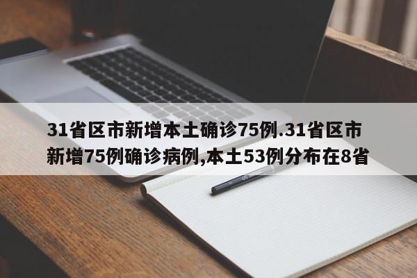 31省区市新增本土确诊75例.31省区市新增75例确诊病例,本土53例分布在8省