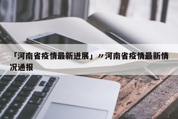 「河南省疫情最新进展」〃河南省疫情最新情况通报