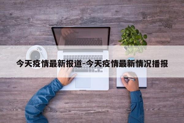 今天疫情最新报道-今天疫情最新情况播报