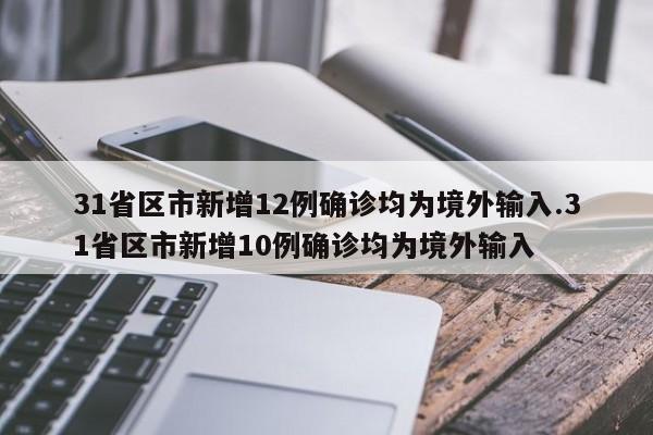 31省区市新增12例确诊均为境外输入.31省区市新增10例确诊均为境外输入