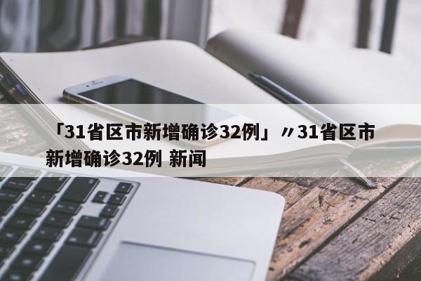 「31省区市新增确诊32例」〃31省区市新增确诊32例 新闻