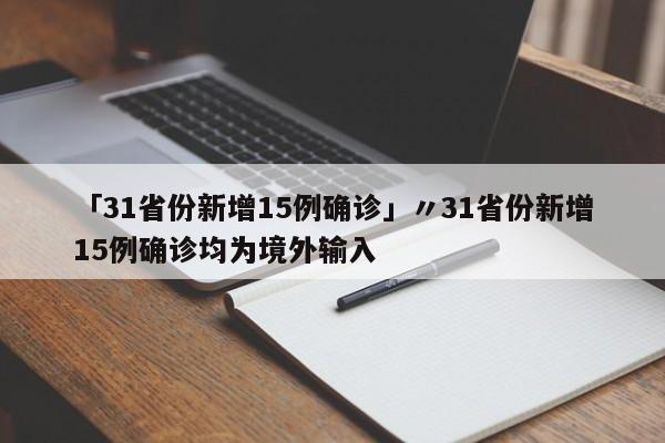 「31省份新增15例确诊」〃31省份新增15例确诊均为境外输入