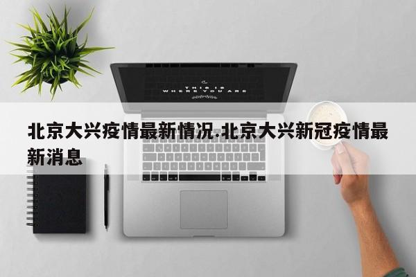 北京大兴疫情最新情况.北京大兴新冠疫情最新消息