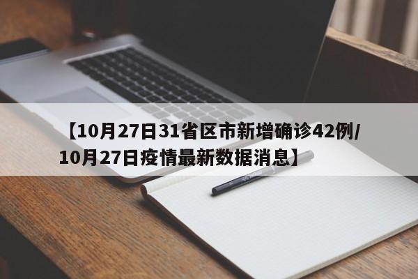 【10月27日31省区市新增确诊42例/10月27日疫情最新数据消息】