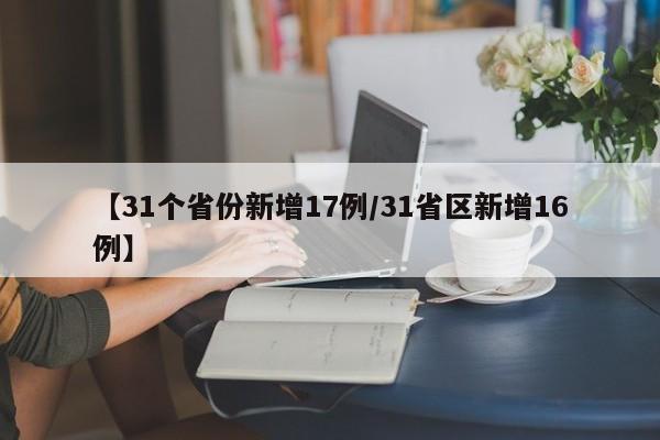 【31个省份新增17例/31省区新增16例】