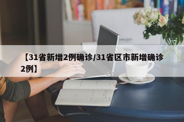 【31省新增2例确诊/31省区市新增确诊2例】