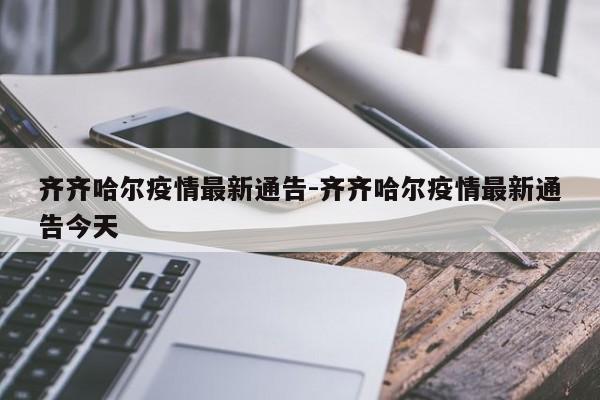 齐齐哈尔疫情最新通告-齐齐哈尔疫情最新通告今天